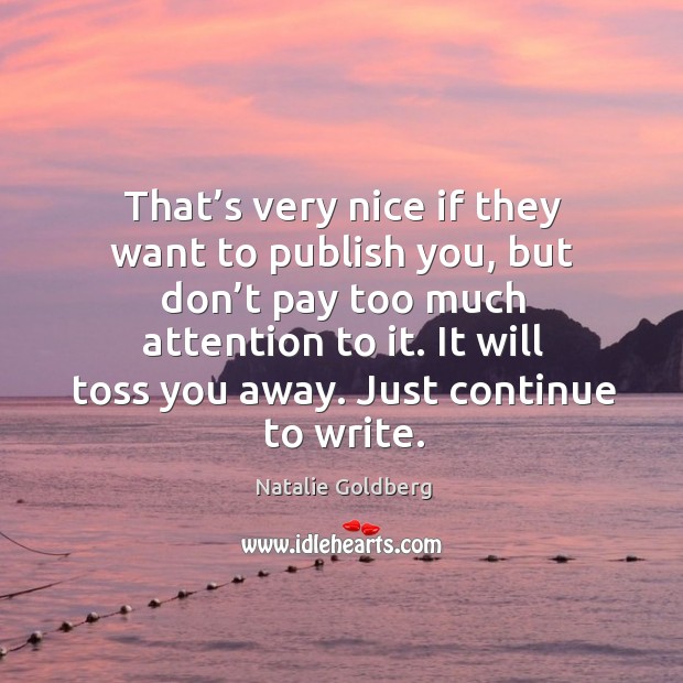 That’s very nice if they want to publish you, but don’t pay too much attention to it. Natalie Goldberg Picture Quote