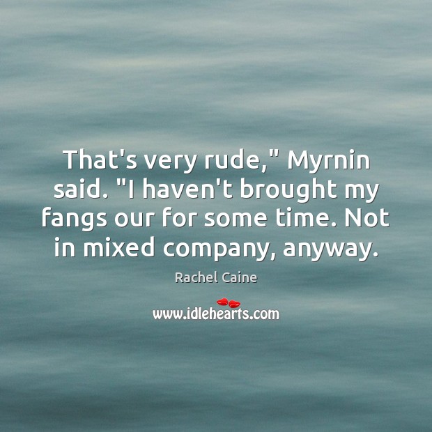 That’s very rude,” Myrnin said. “I haven’t brought my fangs our for Rachel Caine Picture Quote