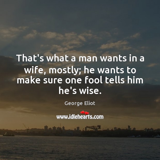 That’s what a man wants in a wife, mostly; he wants to George Eliot Picture Quote