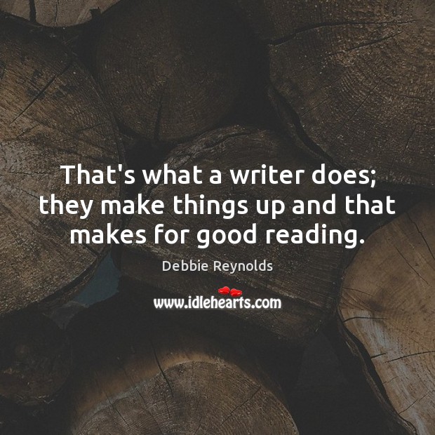 That’s what a writer does; they make things up and that makes for good reading. Image