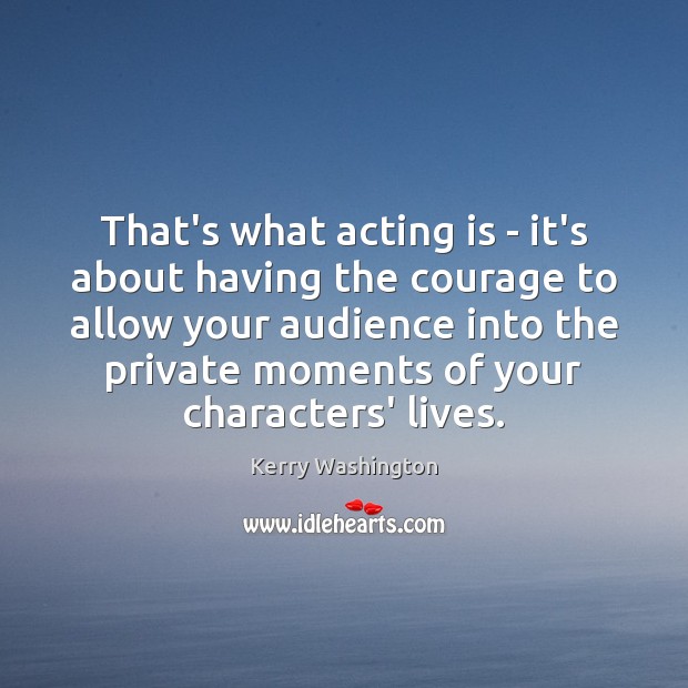 That’s what acting is – it’s about having the courage to allow Image