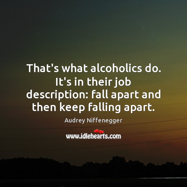 That’s what alcoholics do. It’s in their job description: fall apart and Audrey Niffenegger Picture Quote
