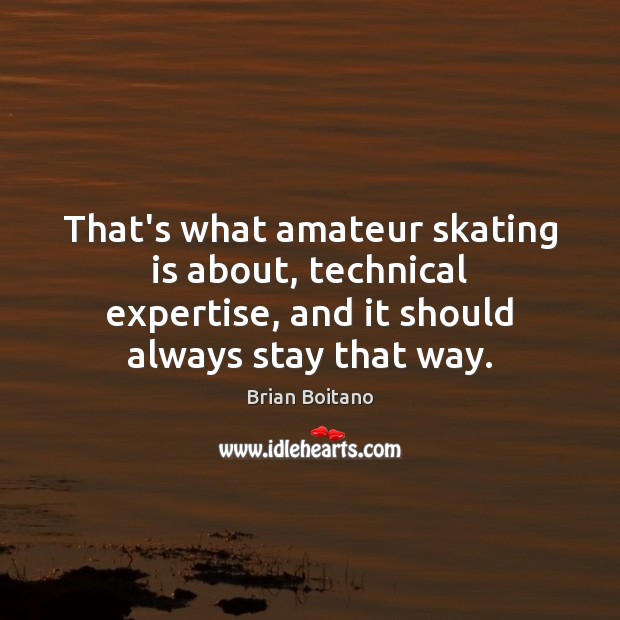 That’s what amateur skating is about, technical expertise, and it should always Brian Boitano Picture Quote
