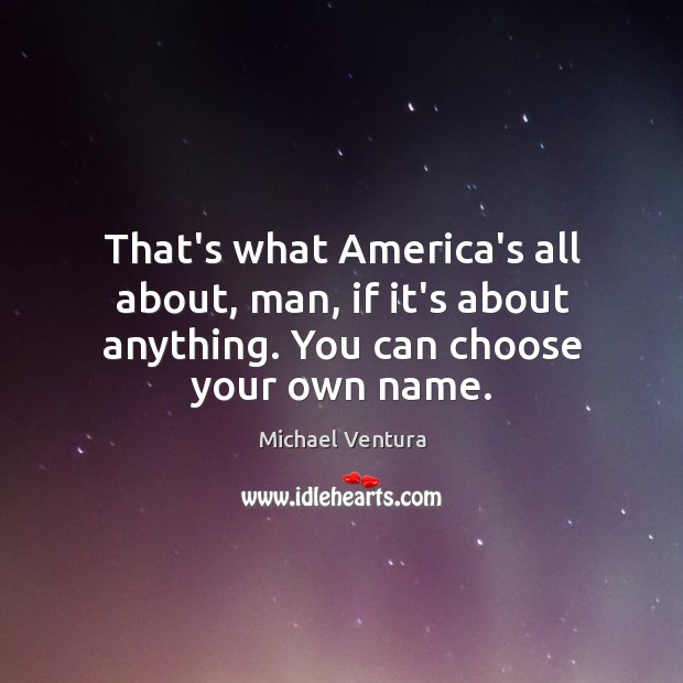 That’s what America’s all about, man, if it’s about anything. You can Michael Ventura Picture Quote