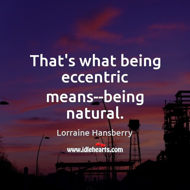 That’s what being eccentric means–being natural. Image
