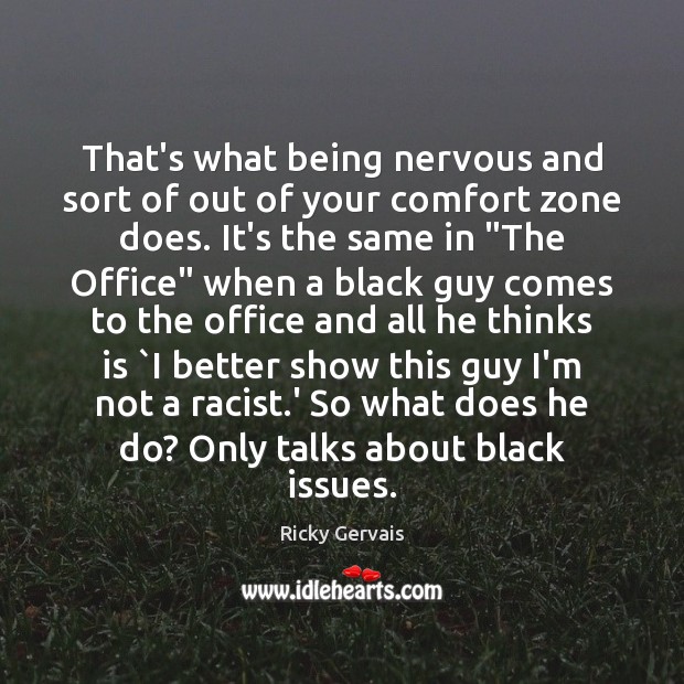 That’s what being nervous and sort of out of your comfort zone Ricky Gervais Picture Quote
