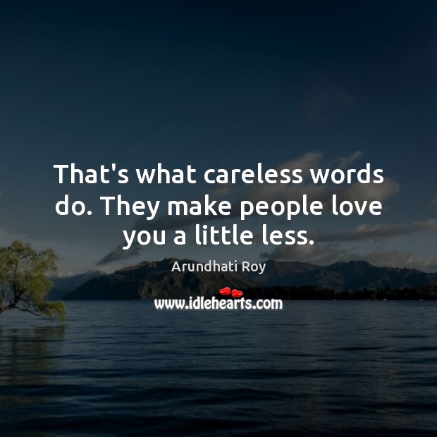 That’s what careless words do. They make people love you a little less. Arundhati Roy Picture Quote