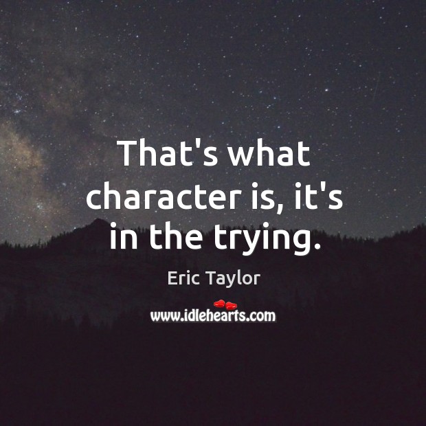 That’s what character is, it’s in the trying. Image