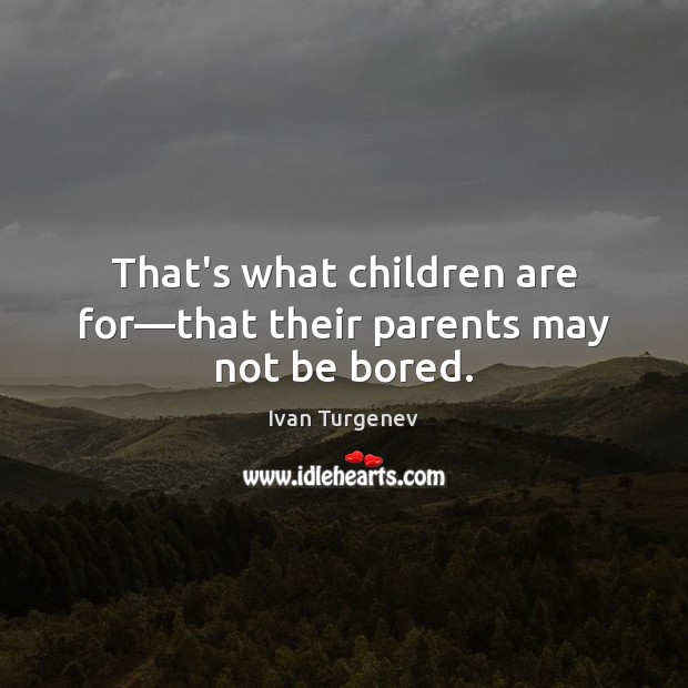That’s what children are for—that their parents may not be bored. Ivan Turgenev Picture Quote