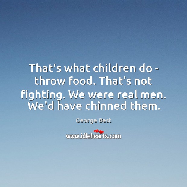 That’s what children do – throw food. That’s not fighting. We were George Best Picture Quote