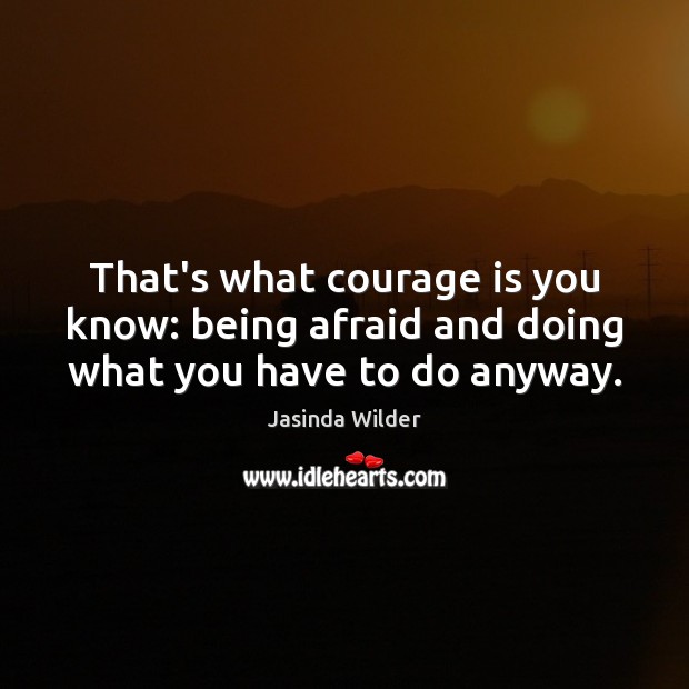 That’s what courage is you know: being afraid and doing what you have to do anyway. Jasinda Wilder Picture Quote