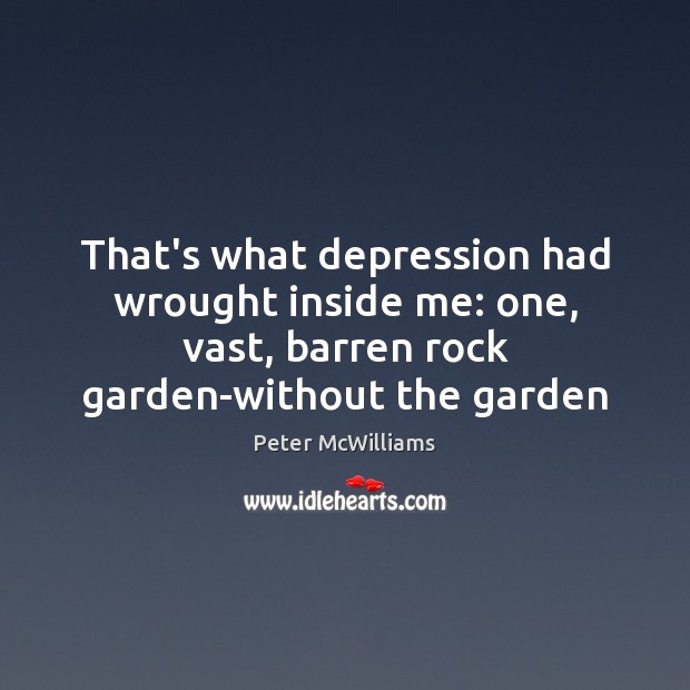 That’s what depression had wrought inside me: one, vast, barren rock garden-without Peter McWilliams Picture Quote