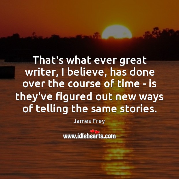 That’s what ever great writer, I believe, has done over the course James Frey Picture Quote