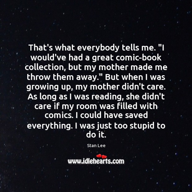 That’s what everybody tells me. “I would’ve had a great comic-book collection, Stan Lee Picture Quote
