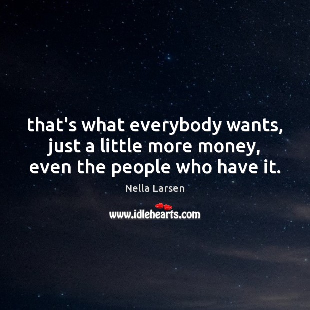 That’s what everybody wants, just a little more money, even the people who have it. Nella Larsen Picture Quote