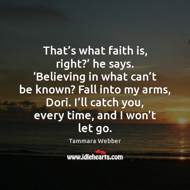 That’s what faith is, right?’ he says. ‘Believing in what can’ Tammara Webber Picture Quote