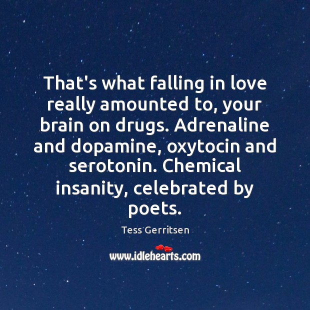 That’s what falling in love really amounted to, your brain on drugs. Tess Gerritsen Picture Quote