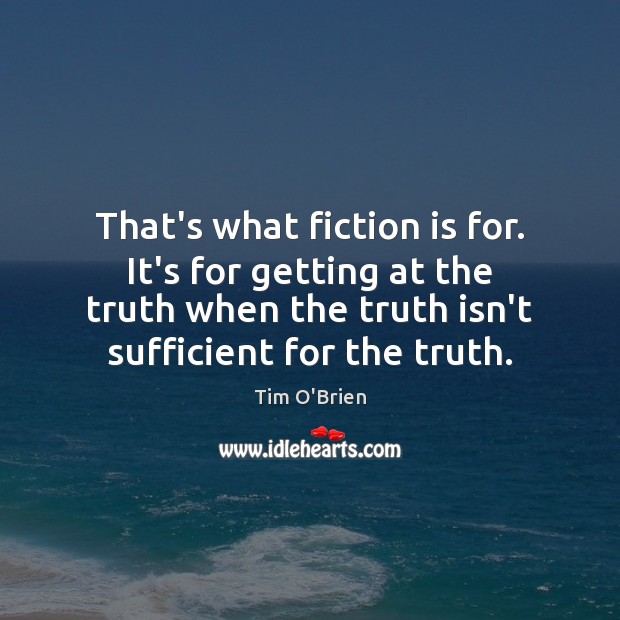 That’s what fiction is for. It’s for getting at the truth when Tim O’Brien Picture Quote