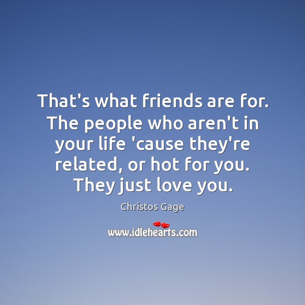 That’s what friends are for. The people who aren’t in your life Friendship Quotes Image