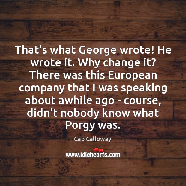 That’s what George wrote! He wrote it. Why change it? There was Cab Calloway Picture Quote