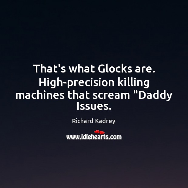 That’s what Glocks are. High-precision killing machines that scream “Daddy Issues. Image