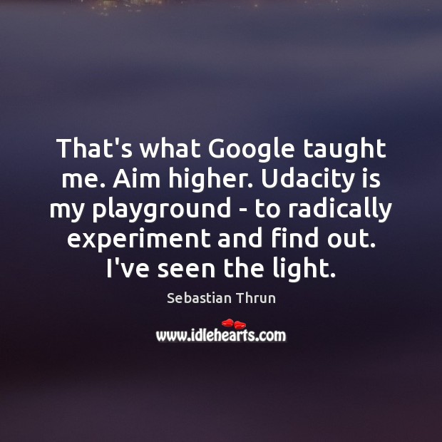 That’s what Google taught me. Aim higher. Udacity is my playground – Image