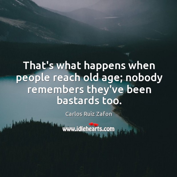 That’s what happens when people reach old age; nobody remembers they’ve been bastards too. Carlos Ruiz Zafon Picture Quote