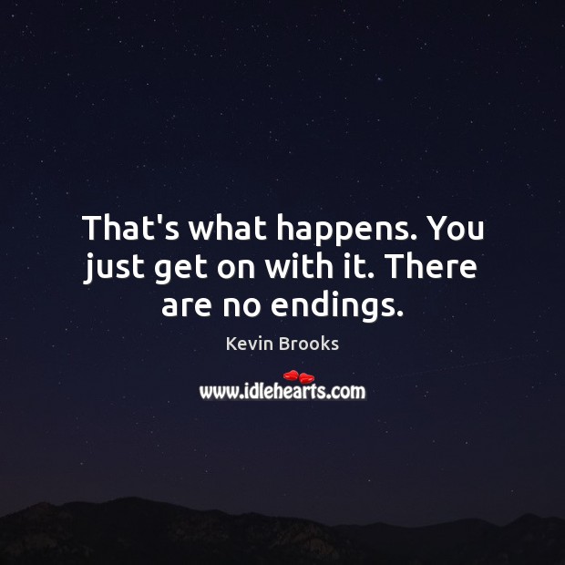 That’s what happens. You just get on with it. There are no endings. Kevin Brooks Picture Quote