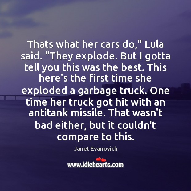 Thats what her cars do,” Lula said. “They explode. But I gotta Janet Evanovich Picture Quote