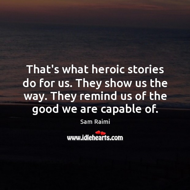 That’s what heroic stories do for us. They show us the way. Sam Raimi Picture Quote
