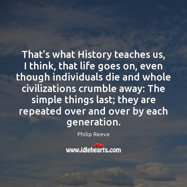 That’s what History teaches us, I think, that life goes on, even Philip Reeve Picture Quote