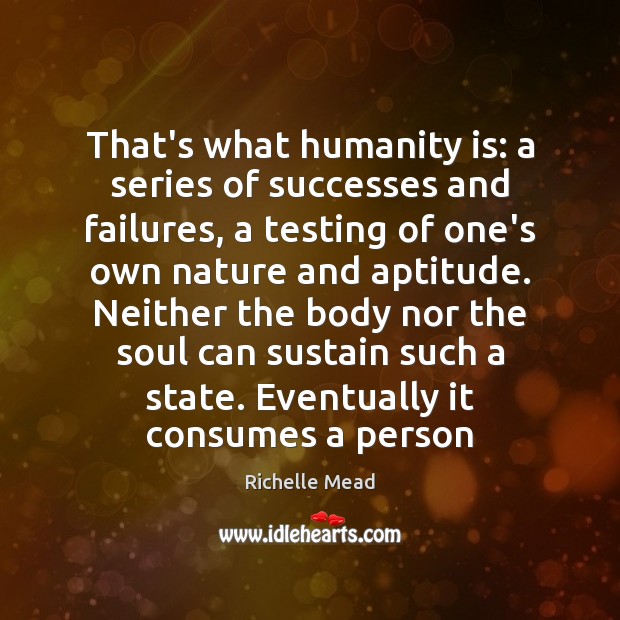That’s what humanity is: a series of successes and failures, a testing Richelle Mead Picture Quote