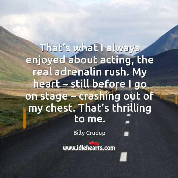 That’s what I always enjoyed about acting, the real adrenalin rush. Image