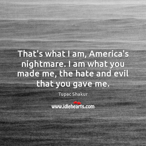 That’s what I am, America’s nightmare. I am what you made me, Tupac Shakur Picture Quote
