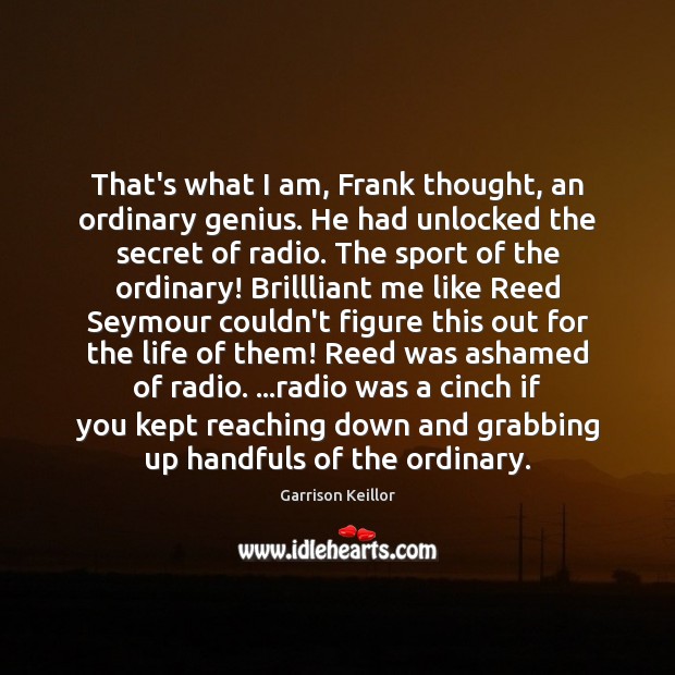 That’s what I am, Frank thought, an ordinary genius. He had unlocked Garrison Keillor Picture Quote
