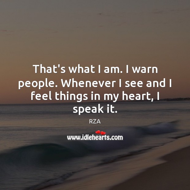 That’s what I am. I warn people. Whenever I see and I feel things in my heart, I speak it. RZA Picture Quote