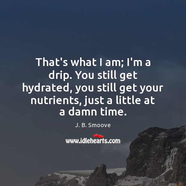 That’s what I am; I’m a drip. You still get hydrated, you Image