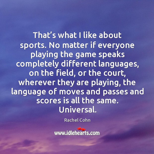 That’s what I like about sports. No matter if everyone playing Rachel Cohn Picture Quote