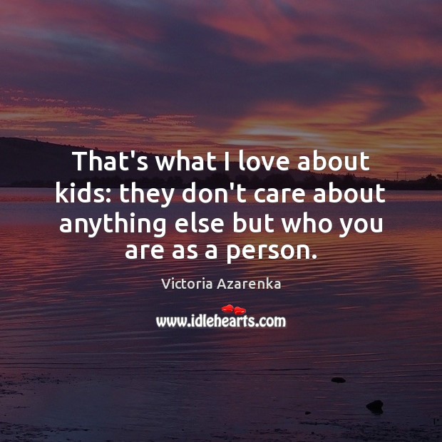 That’s what I love about kids: they don’t care about anything else Victoria Azarenka Picture Quote