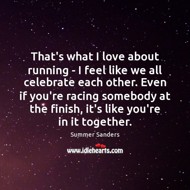 That’s what I love about running – I feel like we all Summer Sanders Picture Quote