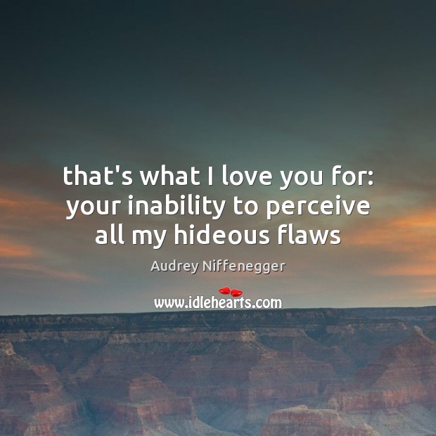 That’s what I love you for: your inability to perceive all my hideous flaws Audrey Niffenegger Picture Quote