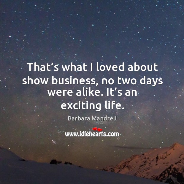 That’s what I loved about show business, no two days were alike. It’s an exciting life. Image