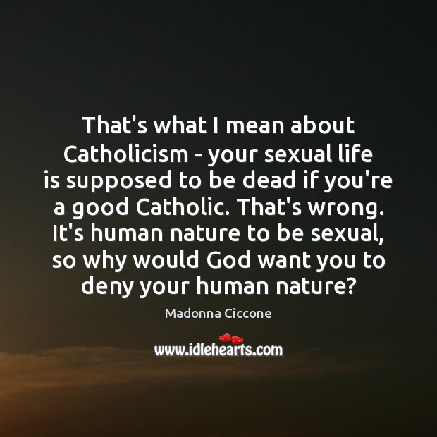That’s what I mean about Catholicism – your sexual life is supposed Image
