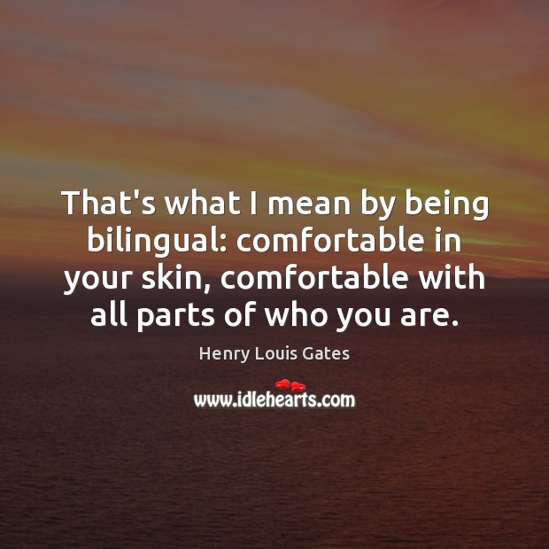 That’s what I mean by being bilingual: comfortable in your skin, comfortable Henry Louis Gates Picture Quote
