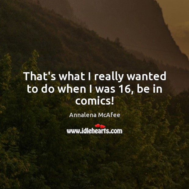 That’s what I really wanted to do when I was 16, be in comics! Annalena McAfee Picture Quote