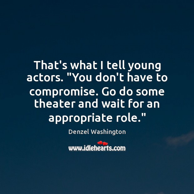 That’s what I tell young actors. “You don’t have to compromise. Go Denzel Washington Picture Quote