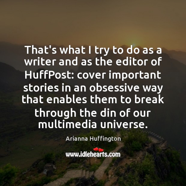 That’s what I try to do as a writer and as the Arianna Huffington Picture Quote