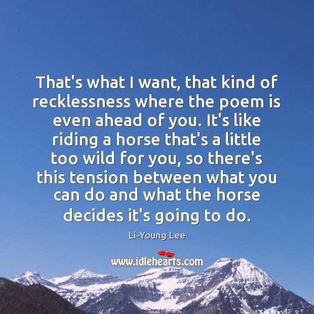 That’s what I want, that kind of recklessness where the poem is Li-Young Lee Picture Quote