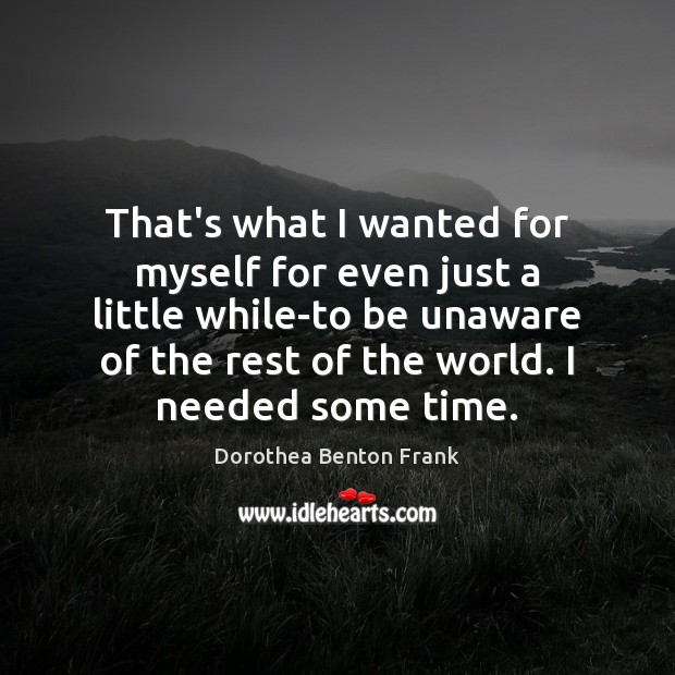 That’s what I wanted for myself for even just a little while-to Dorothea Benton Frank Picture Quote