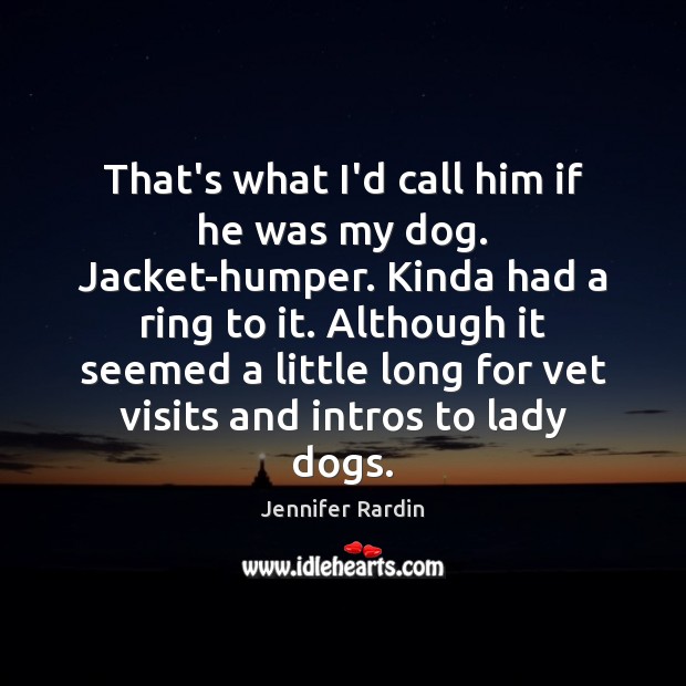 That’s what I’d call him if he was my dog. Jacket-humper. Kinda Jennifer Rardin Picture Quote